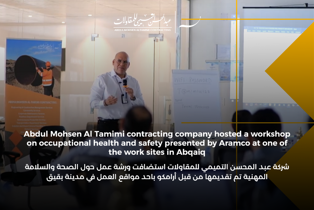 Abdul Mohsen Al Tamimi contracting company hosted a workshop on occupational health and safety presented by Aramco at one of the work sites in Abqaiq 